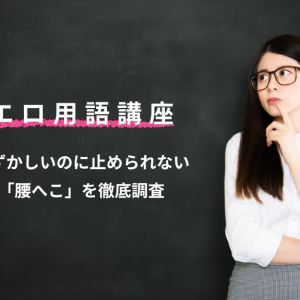 エロ用語講座 恥ずかしいのに止められない「腰へこ」を徹底調査